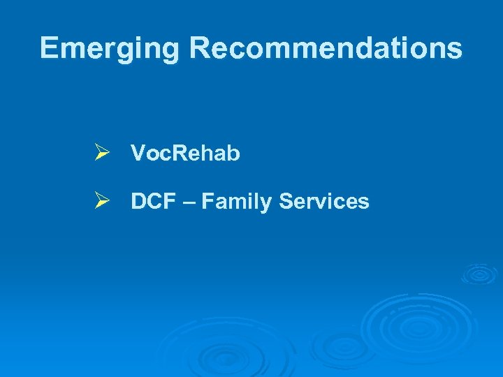 Emerging Recommendations Ø Voc. Rehab Ø DCF – Family Services 