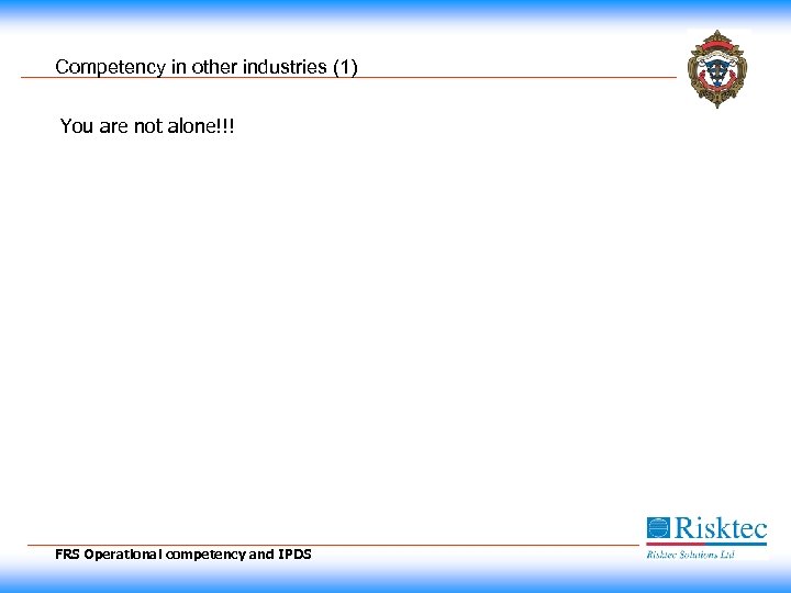 Competency in other industries (1) You are not alone!!! FRS Operational competency and IPDS