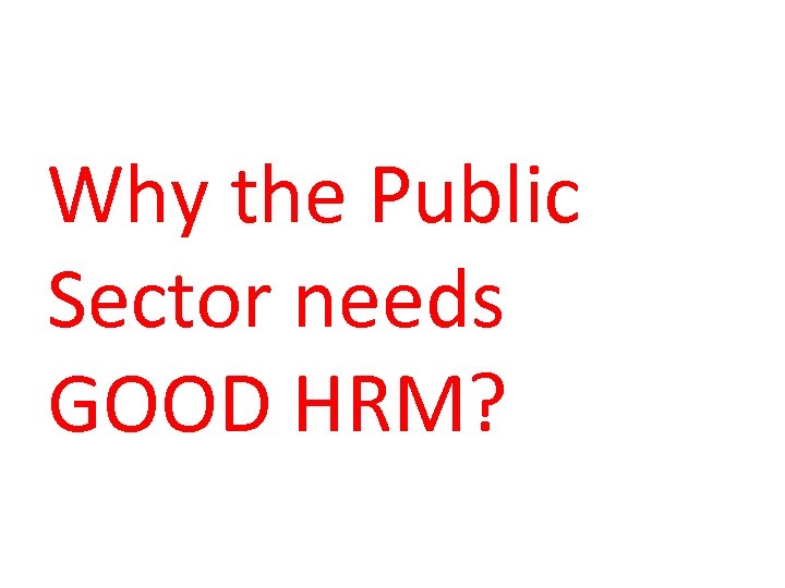 Why the Public Sector needs GOOD HRM? 