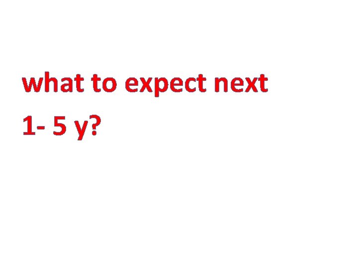 what to expect next 1 - 5 y? 