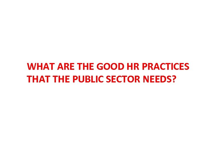 WHAT ARE THE GOOD HR PRACTICES THAT THE PUBLIC SECTOR NEEDS? 