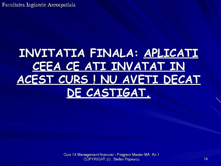 Facultatea Inginerie Aerospatiala INVITATIA FINALA: APLICATI CEEA CE ATI INVATAT IN ACEST CURS !