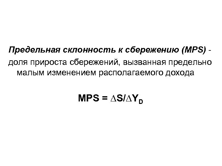 Предельная склонность к сбережению (MPS) - доля прироста сбережений, вызванная предельно малым изменением располагаемого