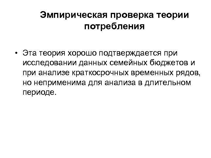 Эмпирическая проверка теории потребления • Эта теория хорошо подтверждается при исследовании данных семейных бюджетов