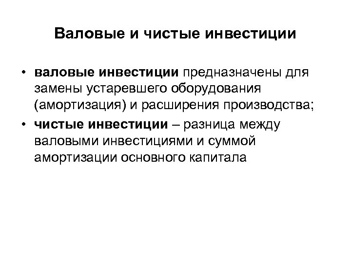Валовые и чистые инвестиции • валовые инвестиции предназначены для замены устаревшего оборудования (амортизация) и