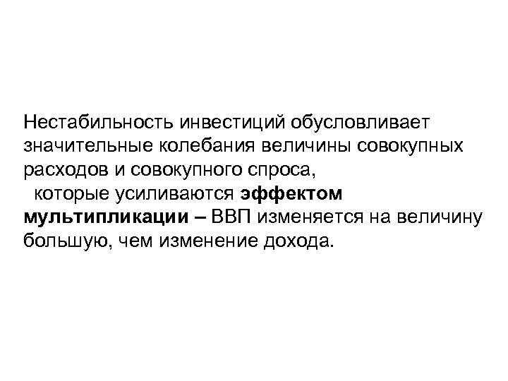 Нестабильность инвестиций обусловливает значительные колебания величины совокупных расходов и совокупного спроса, которые усиливаются эффектом