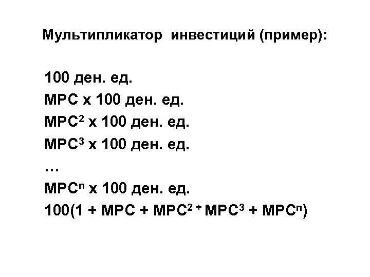 Мультипликатор инвестиций (пример): 100 ден. ед. MPC х 100 ден. ед. MPC 2 х