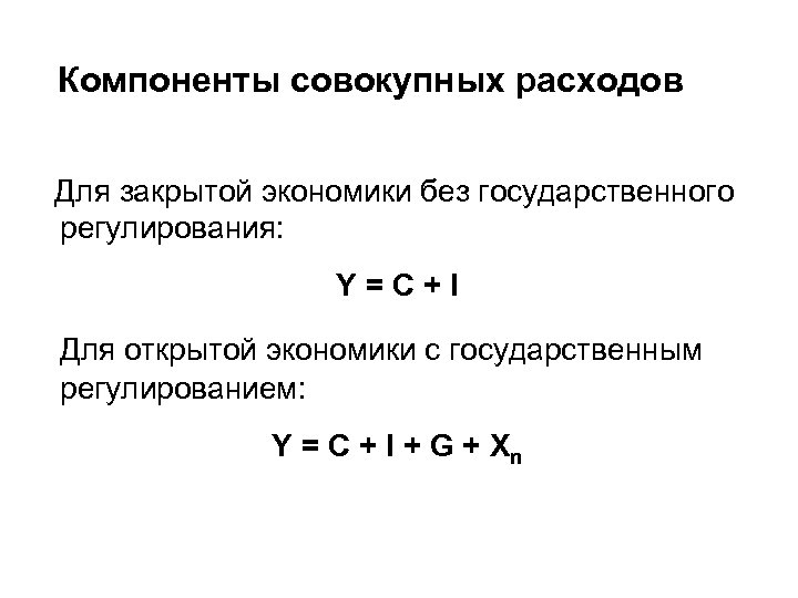 Компоненты совокупных расходов Для закрытой экономики без государственного регулирования: Y = C + I