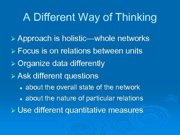 A Different Way of Thinking Ø Approach is holistic—whole networks Ø Focus is on