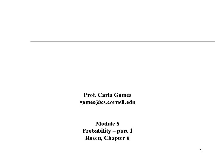 Prof. Carla Gomes gomes@cs. cornell. edu Module 8 Probability – part 1 Rosen, Chapter