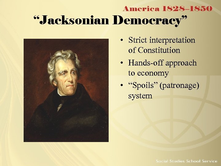 “Jacksonian Democracy” • Strict interpretation of Constitution • Hands-off approach to economy • “Spoils”