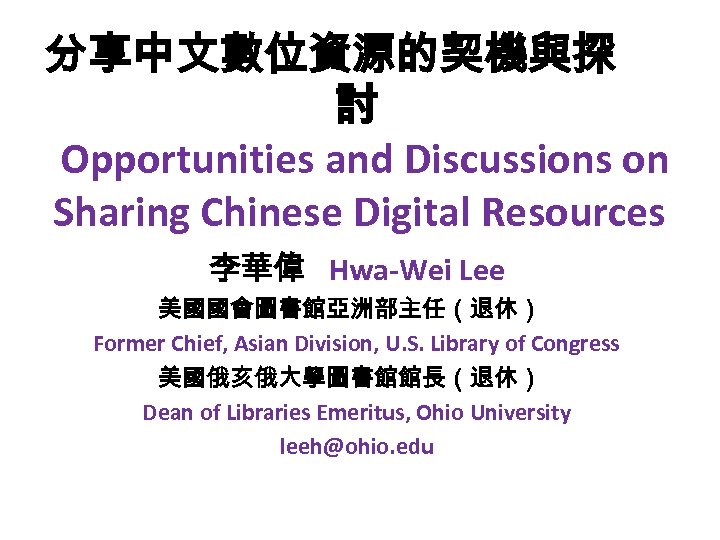 分享中文數位資源的契機與探 討 Opportunities and Discussions on Sharing Chinese Digital Resources 李華偉 Hwa-Wei Lee 美國國會圖書館亞洲部主任（退休）