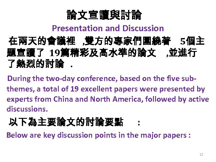 論文宣讀與討論 Presentation and Discussion 在兩天的會議裡 , 雙方的專家們圍繞著 5個主 題宣讀了 19篇精彩及高水準的論文 , 並進行 了熱烈的討論. During