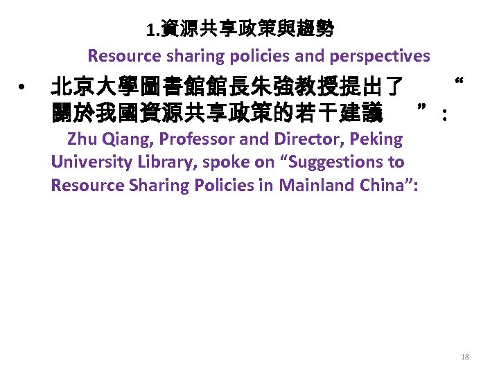 1. 資源共享政策與趨勢 Resource sharing policies and perspectives • 北京大學圖書館館長朱強教授提出了 “ 關於我國資源共享政策的若干建議 ”: Zhu Qiang,