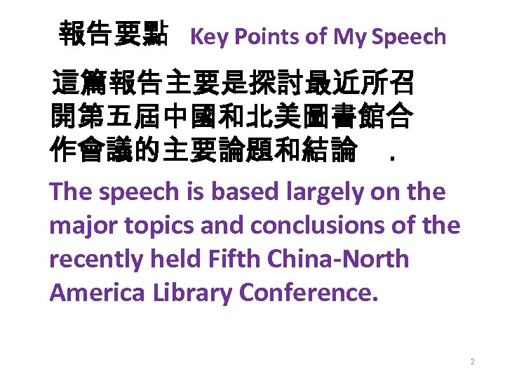 報告要點 Key Points of My Speech 這篇報告主要是探討最近所召 開第五屆中國和北美圖書館合 作會議的主要論題和結論. The speech is based largely