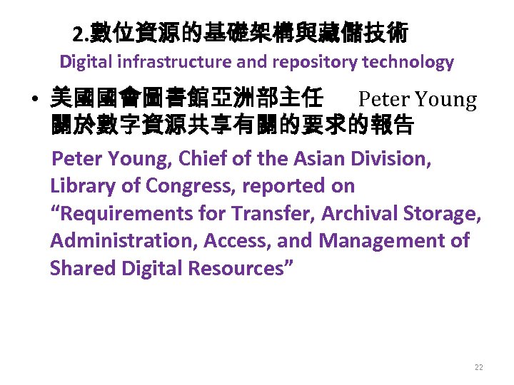 2. 數位資源的基礎架構與藏儲技術 Digital infrastructure and repository technology • 美國國會圖書館亞洲部主任 Peter Young 關於數字資源共享有關的要求的報告 Peter Young,