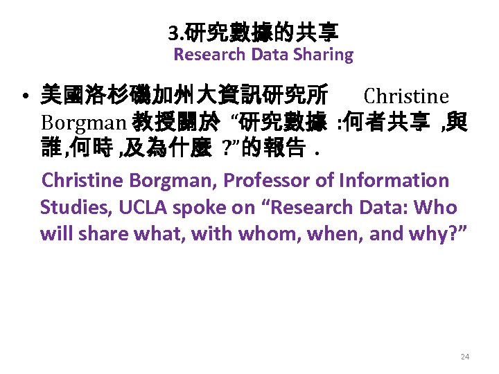 3. 研究數據的共享 Research Data Sharing • 美國洛杉磯加州大資訊研究所 Christine Borgman 教授關於 “研究數據 : 何者共享 ,