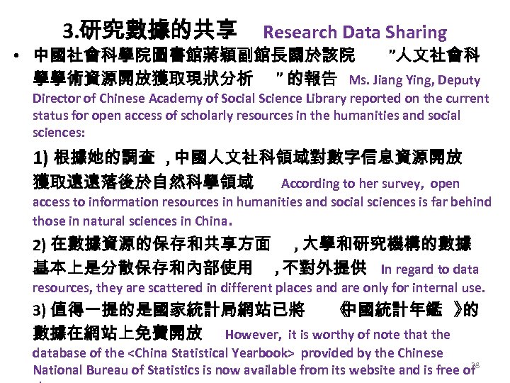 3. 研究數據的共享 Research Data Sharing • 中國社會科學院圖書館蔣穎副館長關於該院 ”人文社會科 學學術資源開放獲取現狀分析 ” 的報告 Ms. Jiang Ying,