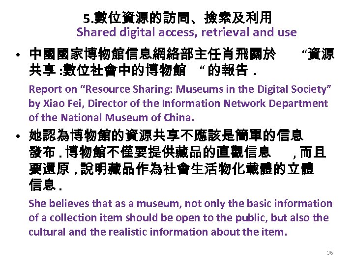 5. 數位資源的訪問、撿索及利用 Shared digital access, retrieval and use • 中國國家博物館信息網絡部主任肖飛關於 共享 : 數位社會中的博物館 “