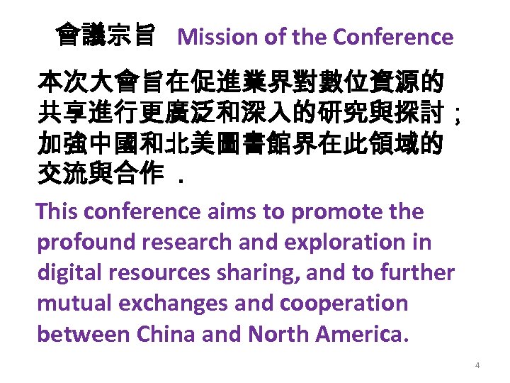 會議宗旨 Mission of the Conference 本次大會旨在促進業界對數位資源的 共享進行更廣泛和深入的研究與探討； 加強中國和北美圖書館界在此領域的 交流與合作. This conference aims to promote