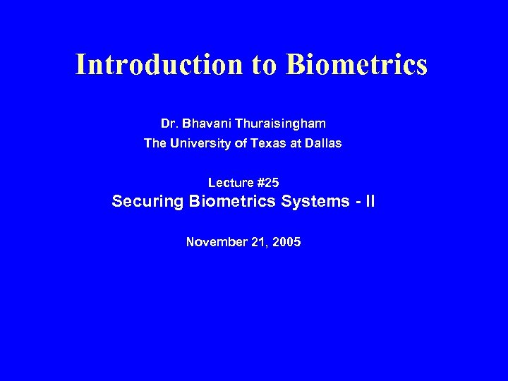 Introduction to Biometrics Dr. Bhavani Thuraisingham The University of Texas at Dallas Lecture #25