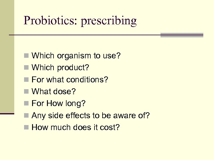 Probiotics: prescribing n Which organism to use? n Which product? n For what conditions?