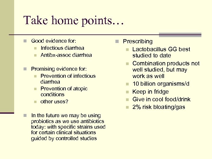 Take home points… n Good evidence for: n n Infectious diarrhea Antibx-assoc diarrhea n