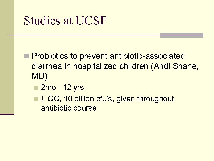 Studies at UCSF n Probiotics to prevent antibiotic-associated diarrhea in hospitalized children (Andi Shane,