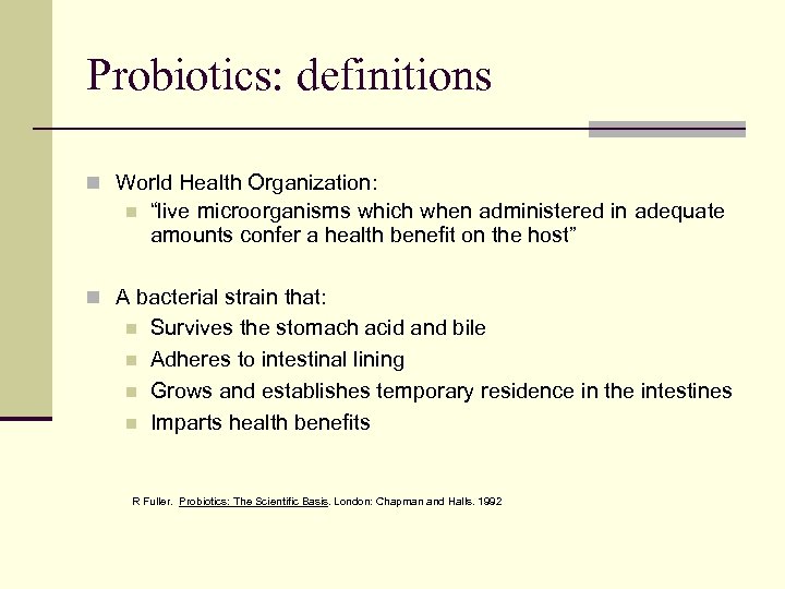 Probiotics: definitions n World Health Organization: n “live microorganisms which when administered in adequate