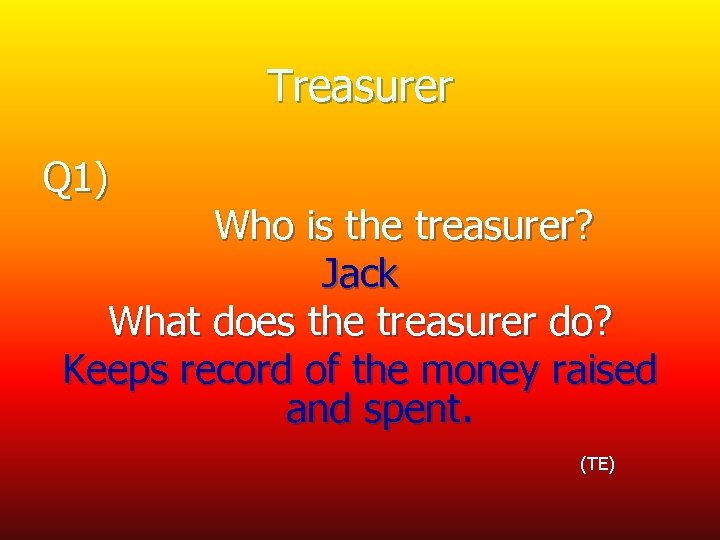 Treasurer Q 1) Who is the treasurer? Jack What does the treasurer do? Keeps