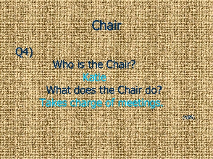 Chair Q 4) Who is the Chair? Katie What does the Chair do? Takes
