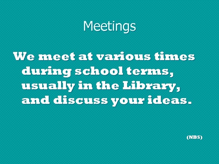 Meetings We meet at various times during school terms, usually in the Library, and