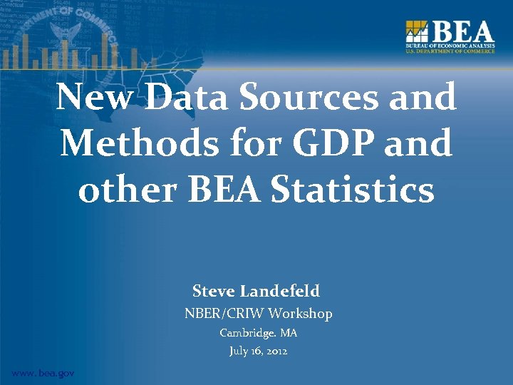 New Data Sources and Methods for GDP and other BEA Statistics Steve Landefeld NBER/CRIW