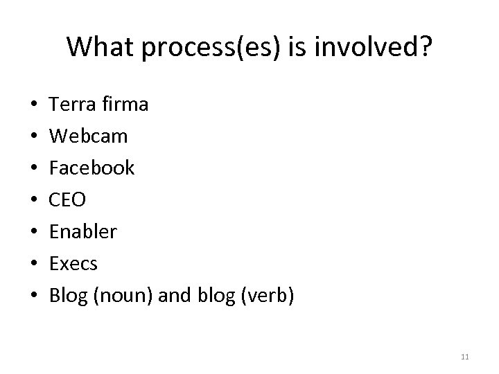 What process(es) is involved? • • Terra firma Webcam Facebook CEO Enabler Execs Blog