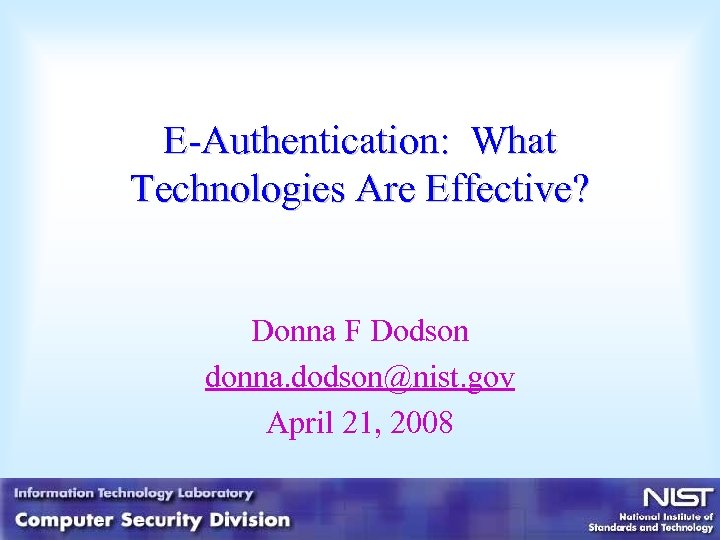 E-Authentication: What Technologies Are Effective? Donna F Dodson donna. dodson@nist. gov April 21, 2008