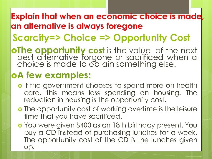 Explain that when an economic choice is made, an alternative is always foregone Scarcity=>