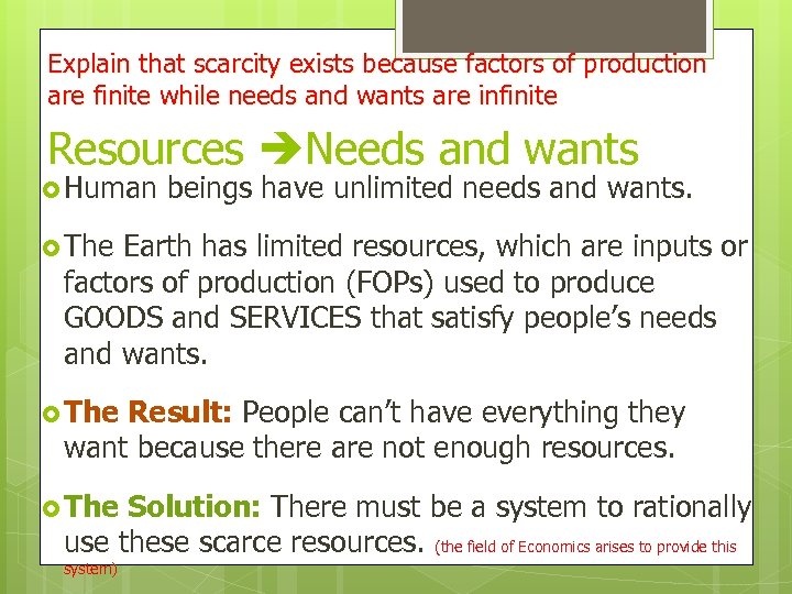 Explain that scarcity exists because factors of production are finite while needs and wants