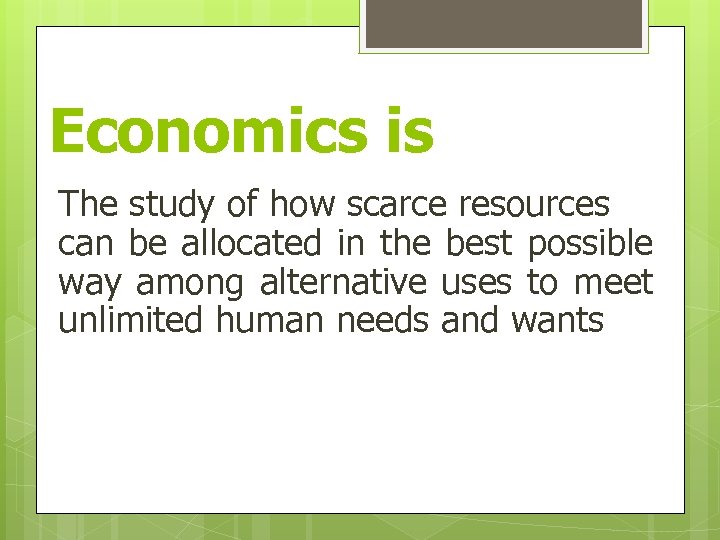 Economics is The study of how scarce resources can be allocated in the best