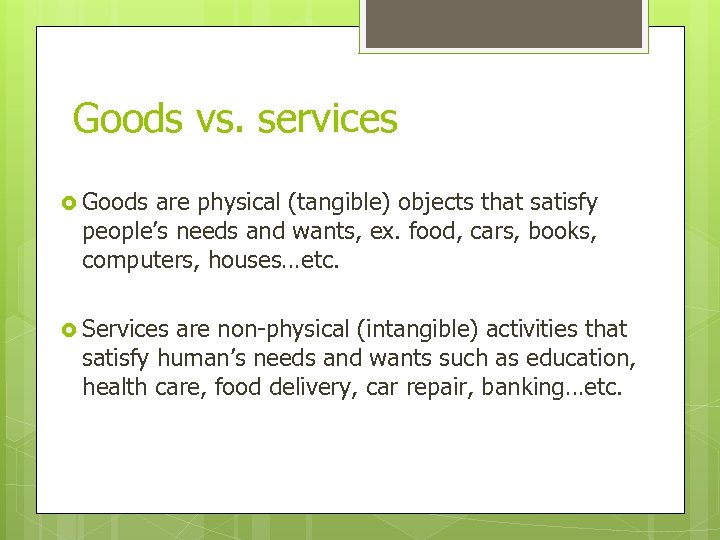 Goods vs. services Goods are physical (tangible) objects that satisfy people’s needs and wants,