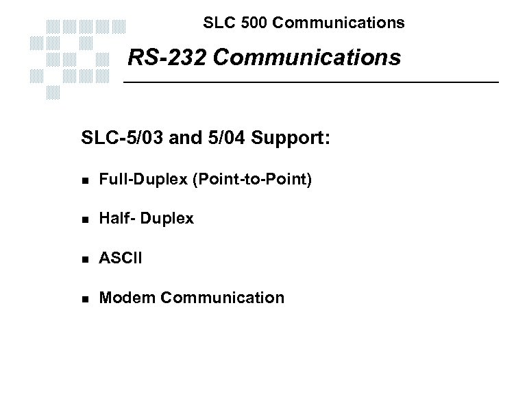 SLC 500 Communications RS-232 Communications SLC-5/03 and 5/04 Support: n Full-Duplex (Point-to-Point) n Half-