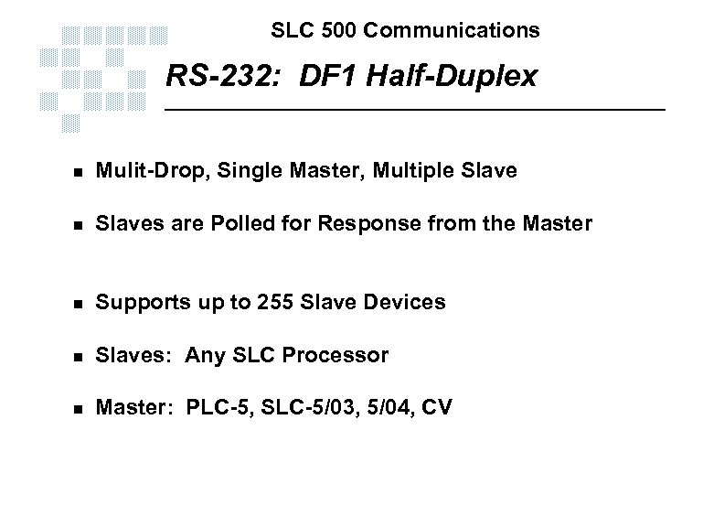 SLC 500 Communications RS-232: DF 1 Half-Duplex n Mulit-Drop, Single Master, Multiple Slave n