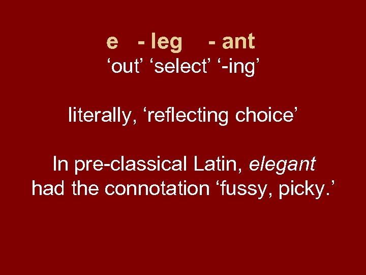 e - leg - ant ‘out’ ‘select’ ‘-ing’ literally, ‘reflecting choice’ In pre-classical Latin,