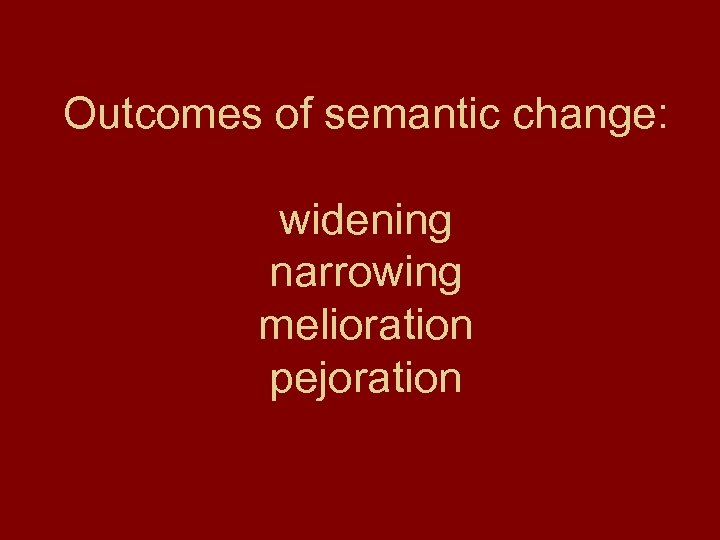 Outcomes of semantic change: widening narrowing melioration pejoration 