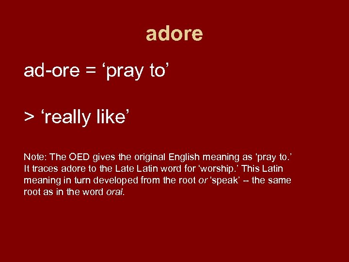 adore ad-ore = ‘pray to’ > ‘really like’ Note: The OED gives the original