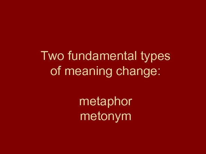 Two fundamental types of meaning change: metaphor metonym 