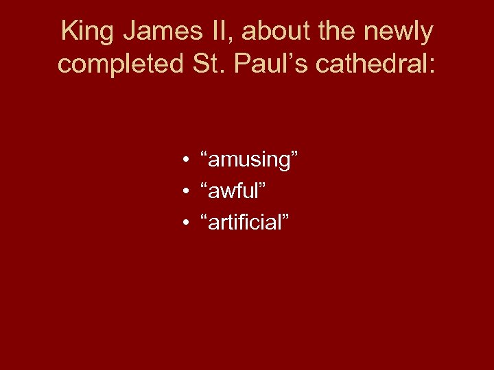 King James II, about the newly completed St. Paul’s cathedral: • “amusing” • “awful”
