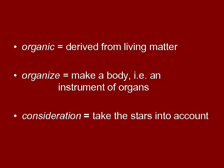  • organic = derived from living matter • organize = make a body,