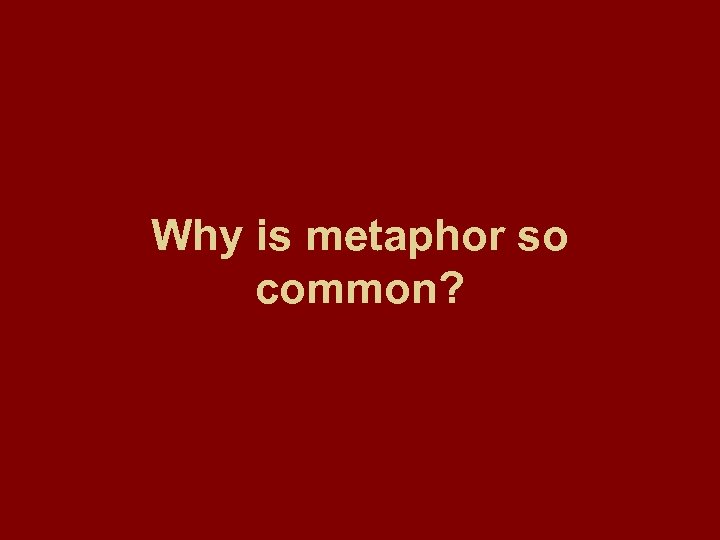 Why is metaphor so common? 