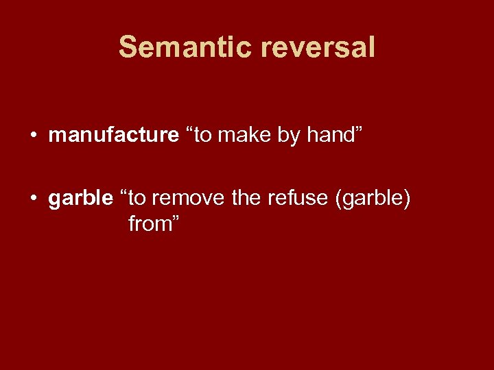 Semantic reversal • manufacture “to make by hand” • garble “to remove the refuse