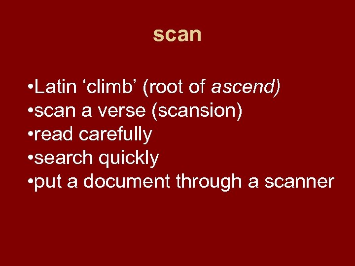 scan • Latin ‘climb’ (root of ascend) • scan a verse (scansion) • read